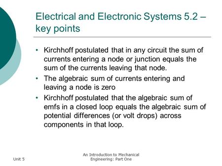 Unit 5 An Introduction to Mechanical Engineering: Part One Electrical and Electronic Systems 5.2 – key points Kirchhoff postulated that in any circuit.