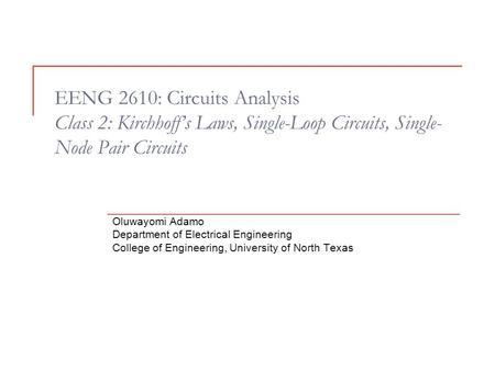 EENG 2610: Circuits Analysis Class 2: Kirchhoff’s Laws, Single-Loop Circuits, Single- Node Pair Circuits Oluwayomi Adamo Department of Electrical Engineering.