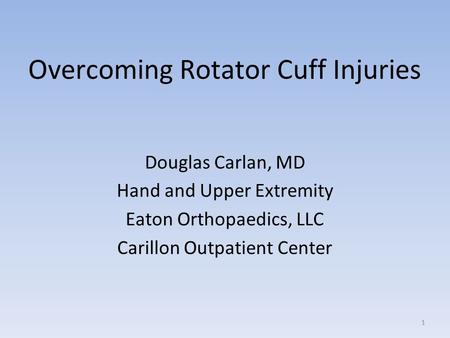 1 Douglas Carlan, MD Hand and Upper Extremity Eaton Orthopaedics, LLC Carillon Outpatient Center Overcoming Rotator Cuff Injuries.