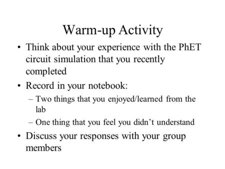Warm-up Activity Think about your experience with the PhET circuit simulation that you recently completed Record in your notebook: –Two things that you.