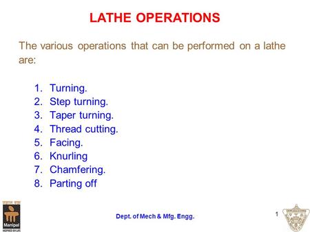 LATHE OPERATIONS The various operations that can be performed on a lathe are: Turning. Step turning. Taper turning. Thread cutting. Facing. Knurling Chamfering.