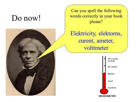 Do now! Can you spell the following words correctly in your book please? Elektricity, elektorns, curent, ameter, volttmeter He’s going to blow! Be careful.
