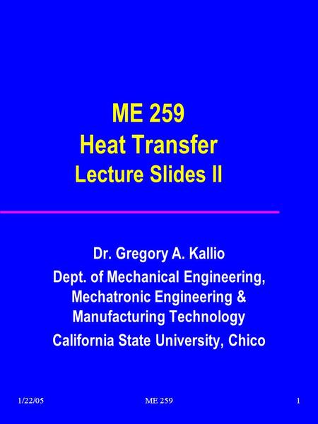 1/22/05ME 2591 ME 259 Heat Transfer Lecture Slides II Dr. Gregory A. Kallio Dept. of Mechanical Engineering, Mechatronic Engineering & Manufacturing Technology.