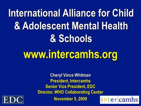 International Alliance for Child & Adolescent Mental Health & Schools www.intercamhs.org Cheryl Vince Whitman President, Intercamhs Senior Vice President,