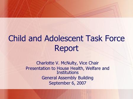 Child and Adolescent Task Force Report Charlotte V. McNulty, Vice Chair Presentation to House Health, Welfare and Institutions General Assembly Building.