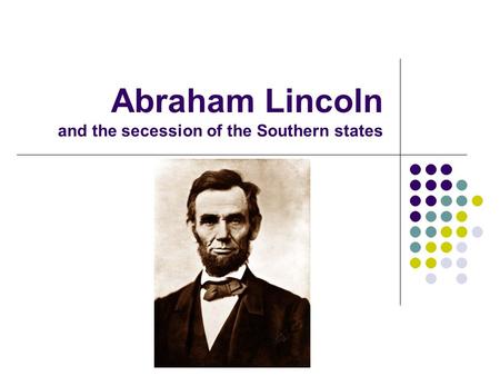Abraham Lincoln and the secession of the Southern states.