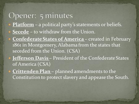 Platform – a political party’s statements or beliefs. Secede – to withdraw from the Union. Confederate States of America – created in February 1861 in.