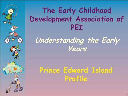 1 The Early Childhood Development Association of PEI Understanding the Early Years Prince Edward Island Profile.