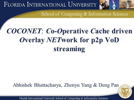COCONET: Co-Operative Cache driven Overlay NETwork for p2p VoD streaming Abhishek Bhattacharya, Zhenyu Yang & Deng Pan.