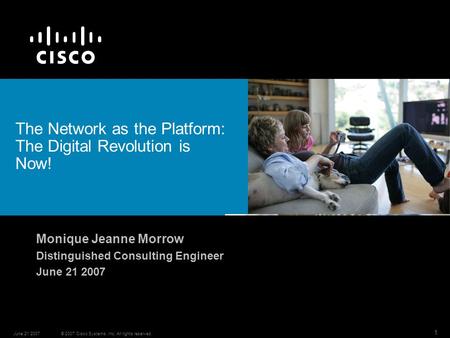 © 2007 Cisco Systems, Inc. All rights reserved.June 21 2007 1 The Network as the Platform: The Digital Revolution is Now! Monique Jeanne Morrow Distinguished.