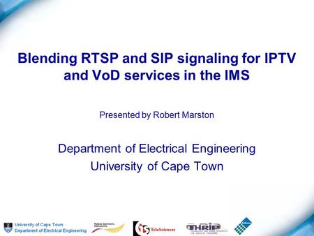 Blending RTSP and SIP signaling for IPTV and VoD services in the IMS Presented by Robert Marston Department of Electrical Engineering University of Cape.