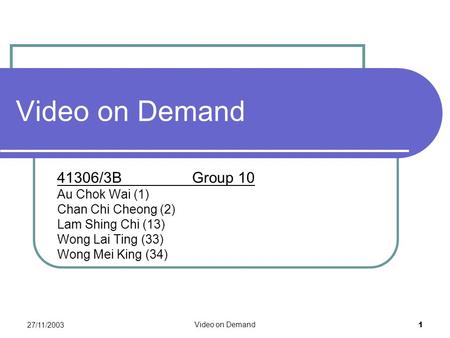 27/11/2003 Video on Demand 1 41306/3B Group 10 Au Chok Wai (1) Chan Chi Cheong (2) Lam Shing Chi (13) Wong Lai Ting (33) Wong Mei King (34)