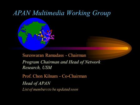 APAN Multimedia Working Group Sureswaran Ramadass - Chairman Program Chairman and Head of Network Research, USM Prof. Chon Kilnam - Co-Chairman Head of.