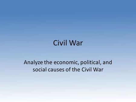 Civil War Analyze the economic, political, and social causes of the Civil War.