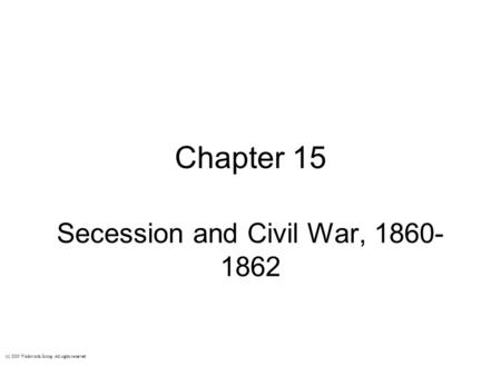 Chapter 15 Secession and Civil War, 1860- 1862 (c) 2003 Wadsworth Group All rights reserved.