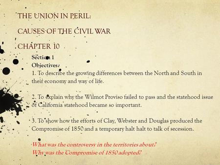 THE UNION IN PERIL: CAUSES OF THE CIVIL WAR CHAPTER 10 Section 1 Objectives: 1. To describe the growing differences between the North and South in their.