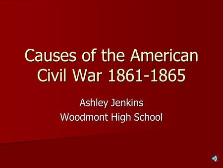Causes of the American Civil War 1861-1865 Ashley Jenkins Woodmont High School.