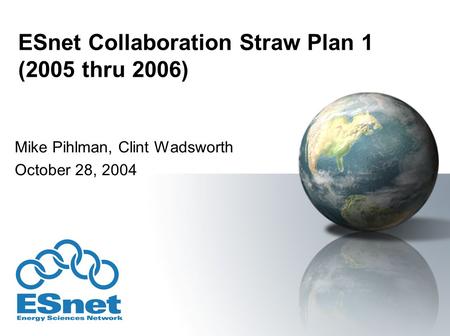 ESnet Collaboration Straw Plan 1 (2005 thru 2006) Mike Pihlman, Clint Wadsworth October 28, 2004.