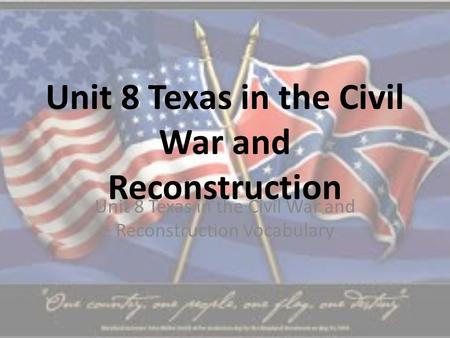 Unit 8 Texas in the Civil War and Reconstruction Unit 8 Texas in the Civil War and Reconstruction Vocabulary.