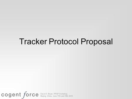 David A. Bryan, PPSP Workshop, Beijing, China, June 17th and 18th 2010 Tracker Protocol Proposal.