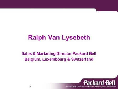 1 Ralph Van Lysebeth Sales & Marketing Director Packard Bell Belgium, Luxembourg & Switzerland.