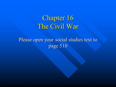 Chapter 16 The Civil War Please open your social studies text to page 510.