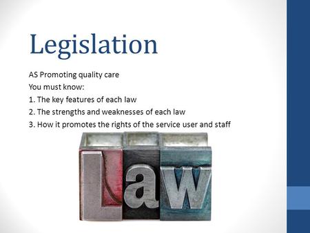 Legislation AS Promoting quality care You must know: 1. The key features of each law 2. The strengths and weaknesses of each law 3. How it promotes the.