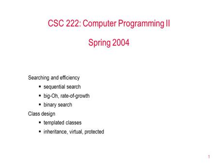 1 CSC 222: Computer Programming II Spring 2004 Searching and efficiency  sequential search  big-Oh, rate-of-growth  binary search Class design  templated.