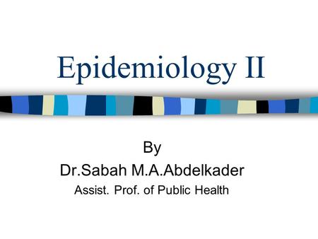 Epidemiology II By Dr.Sabah M.A.Abdelkader Assist. Prof. of Public Health.