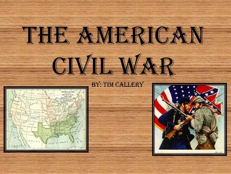 The American Civil War By: Tim Callery.