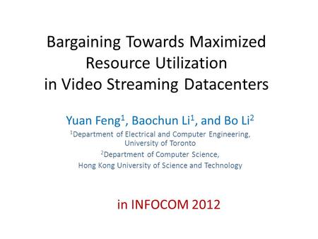 Bargaining Towards Maximized Resource Utilization in Video Streaming Datacenters Yuan Feng 1, Baochun Li 1, and Bo Li 2 1 Department of Electrical and.