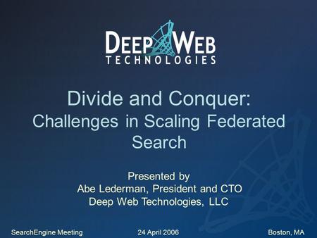 Divide and Conquer: Challenges in Scaling Federated Search Presented by Abe Lederman, President and CTO Deep Web Technologies, LLC SearchEngine Meeting.