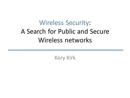 Wireless Security: A Search for Public and Secure Wireless networks Kory Kirk.