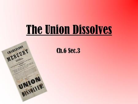 The Union Dissolves Ch.6 Sec.3 Election of 1860 – Stephen Dougles (D) – John Breckenridge (D) – Abraham Lincoln (R) – John Bell (CU) Lincoln wins despite.