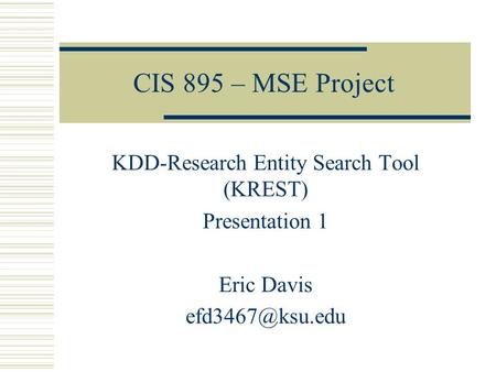 CIS 895 – MSE Project KDD-Research Entity Search Tool (KREST) Presentation 1 Eric Davis