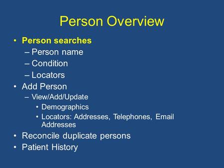 Person Overview Person searches –Person name –Condition –Locators Add Person –View/Add/Update Demographics Locators: Addresses, Telephones, Email Addresses.