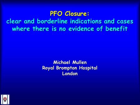 PFO Closure: clear and borderline indications and cases where there is no evidence of benefit Michael Mullen Royal Brompton Hospital London.