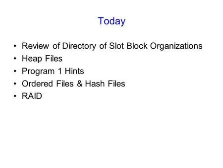 Today Review of Directory of Slot Block Organizations Heap Files Program 1 Hints Ordered Files & Hash Files RAID.