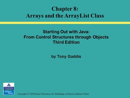 Copyright © 2008 Pearson Education, Inc. Publishing as Pearson Addison-Wesley Starting Out with Java: From Control Structures through Objects Third Edition.