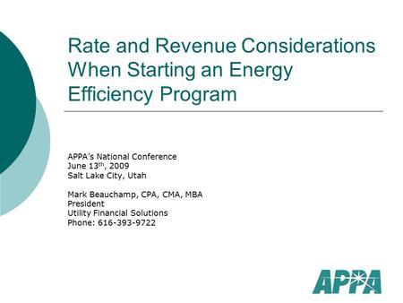 Rate and Revenue Considerations When Starting an Energy Efficiency Program APPA’s National Conference June 13 th, 2009 Salt Lake City, Utah Mark Beauchamp,