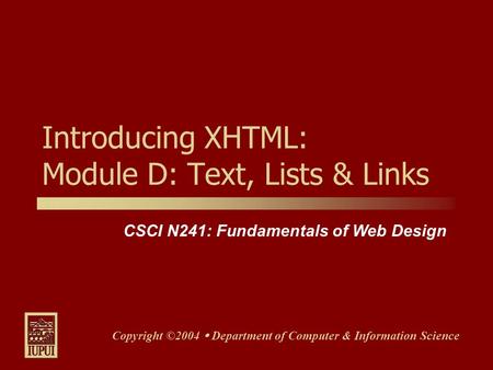 CSCI N241: Fundamentals of Web Design Copyright ©2004  Department of Computer & Information Science Introducing XHTML: Module D: Text, Lists & Links.