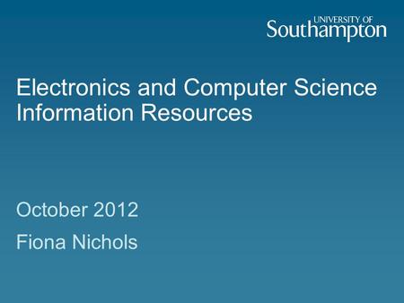 Electronics and Computer Science Information Resources October 2012 Fiona Nichols.