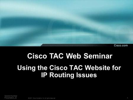 1 Session Number Presentation_ID © 2001, Cisco Systems, Inc. All rights reserved. Using the Cisco TAC Website for IP Routing Issues Cisco TAC Web Seminar.