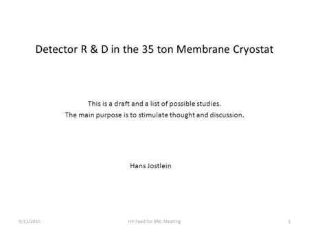 Detector R & D in the 35 ton Membrane Cryostat 9/11/2015HV Feed for BNL Meeting1 Hans Jostlein This is a draft and a list of possible studies. The main.