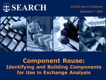 GJXDM User’s Conference September 7, 2006 Component Reuse: Identifying and Building Components for Use in Exchange Analysis.