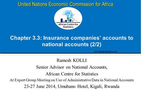African Centre for Statistics United Nations Economic Commission for Africa Chapter 3.3: Insurance companies’ accounts to national accounts (2/2) Ramesh.