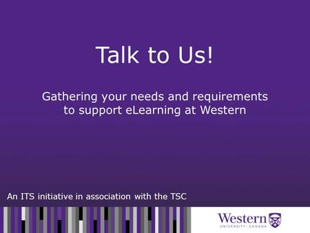 An ITS initiative in association with the TSC Gathering your needs and requirements to support eLearning at Western Talk to Us!