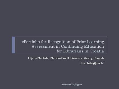 EPortfolio for Recognition of Prior Learning Assessment in Continuing Education for Librarians in Croatia Dijana Machala, National and University Library,