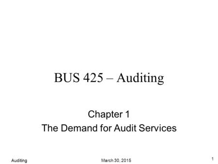 Auditing March 30, 2015 1 BUS 425 – Auditing Chapter 1 The Demand for Audit Services.