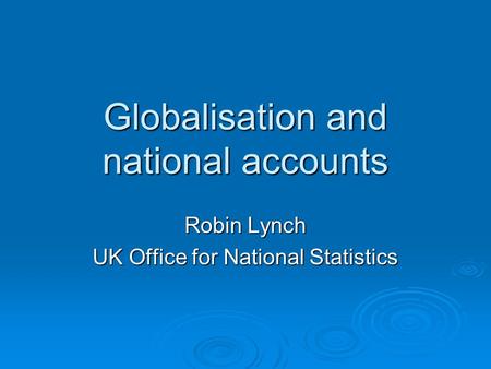 Globalisation and national accounts Robin Lynch UK Office for National Statistics.